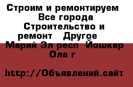 Строим и ремонтируем - Все города Строительство и ремонт » Другое   . Марий Эл респ.,Йошкар-Ола г.